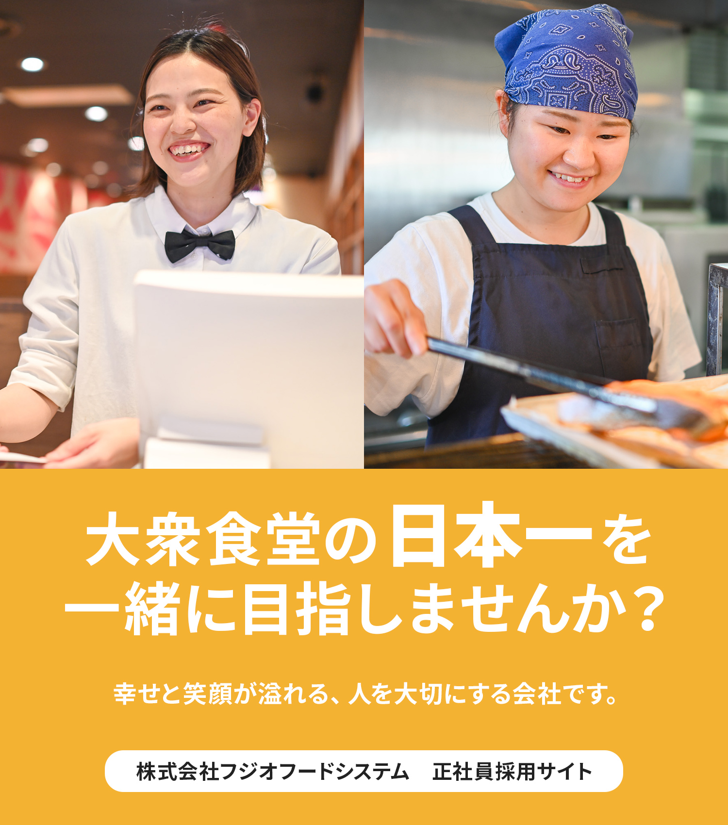 大衆食堂の日本一を 一緒に目指しませんか？幸せと笑顔が溢れる、人を大切にする会社です。株式会社フジオフードシステム　正社員採用サイト